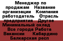 Менеджер по продажам › Название организации ­ Компания-работодатель › Отрасль предприятия ­ Другое › Минимальный оклад ­ 1 - Все города Работа » Вакансии   . Кабардино-Балкарская респ.